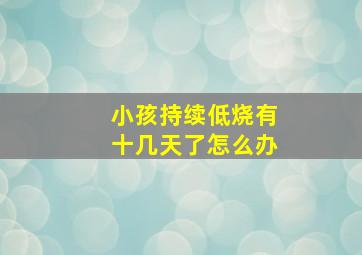 小孩持续低烧有十几天了怎么办