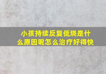 小孩持续反复低烧是什么原因呢怎么治疗好得快