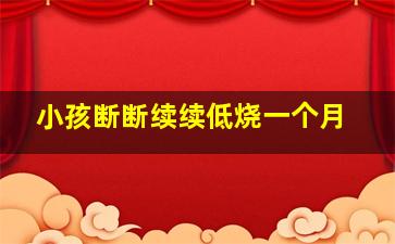 小孩断断续续低烧一个月