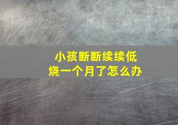 小孩断断续续低烧一个月了怎么办