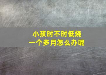 小孩时不时低烧一个多月怎么办呢