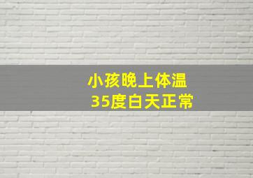 小孩晚上体温35度白天正常