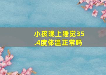 小孩晚上睡觉35.4度体温正常吗