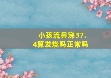 小孩流鼻涕37.4算发烧吗正常吗