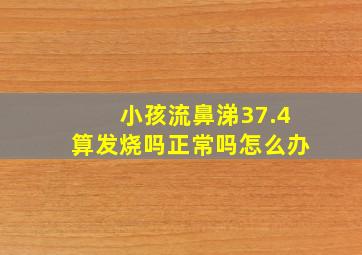 小孩流鼻涕37.4算发烧吗正常吗怎么办