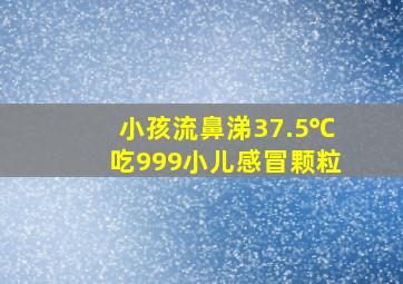 小孩流鼻涕37.5℃吃999小儿感冒颗粒