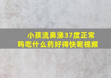 小孩流鼻涕37度正常吗吃什么药好得快呢视频