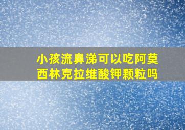 小孩流鼻涕可以吃阿莫西林克拉维酸钾颗粒吗