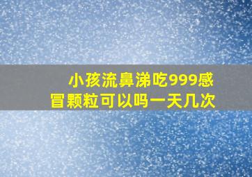 小孩流鼻涕吃999感冒颗粒可以吗一天几次