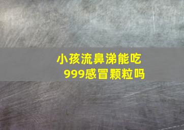 小孩流鼻涕能吃999感冒颗粒吗