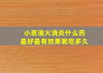 小孩清火消炎什么药最好最有效果呢吃多久