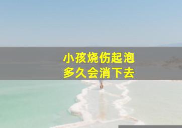 小孩烧伤起泡多久会消下去