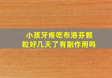 小孩牙疼吃布洛芬颗粒好几天了有副作用吗