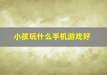 小孩玩什么手机游戏好