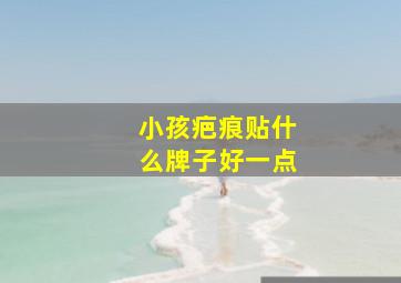 小孩疤痕贴什么牌子好一点