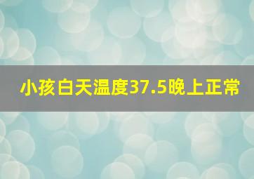 小孩白天温度37.5晚上正常