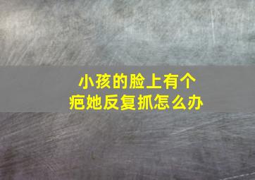 小孩的脸上有个疤她反复抓怎么办