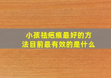 小孩祛疤痕最好的方法目前最有效的是什么