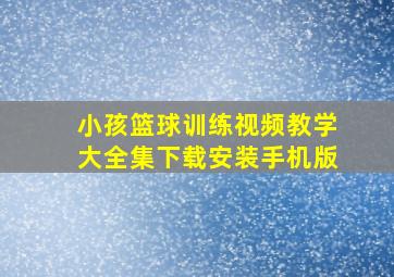 小孩篮球训练视频教学大全集下载安装手机版