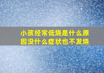 小孩经常低烧是什么原因没什么症状也不发烧