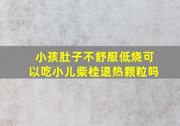 小孩肚子不舒服低烧可以吃小儿柴桂退热颗粒吗