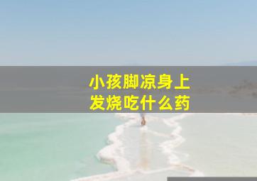 小孩脚凉身上发烧吃什么药