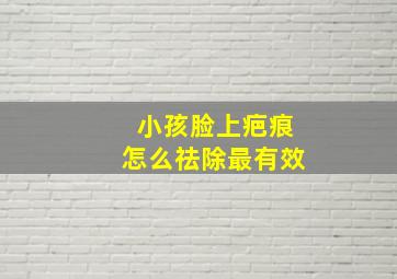 小孩脸上疤痕怎么祛除最有效