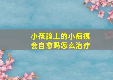 小孩脸上的小疤痕会自愈吗怎么治疗