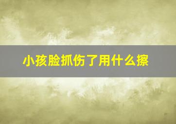 小孩脸抓伤了用什么擦