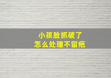 小孩脸抓破了怎么处理不留疤