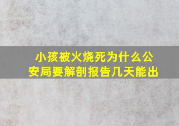 小孩被火烧死为什么公安局要解剖报告几天能出