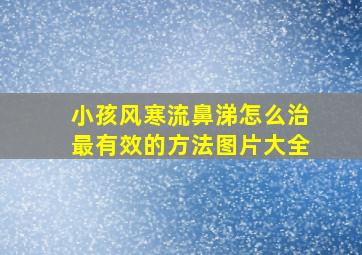 小孩风寒流鼻涕怎么治最有效的方法图片大全