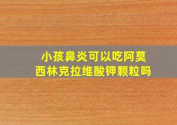 小孩鼻炎可以吃阿莫西林克拉维酸钾颗粒吗