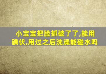 小宝宝把脸抓破了了,能用碘伏,用过之后洗澡能碰水吗