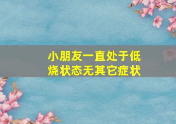 小朋友一直处于低烧状态无其它症状