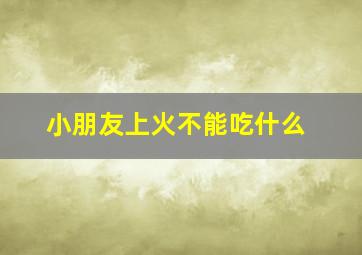 小朋友上火不能吃什么