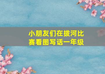 小朋友们在拔河比赛看图写话一年级