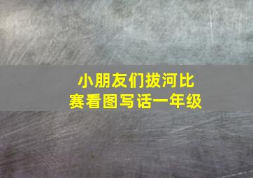 小朋友们拔河比赛看图写话一年级