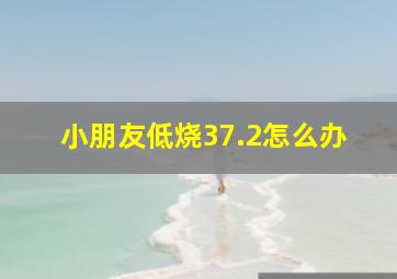 小朋友低烧37.2怎么办