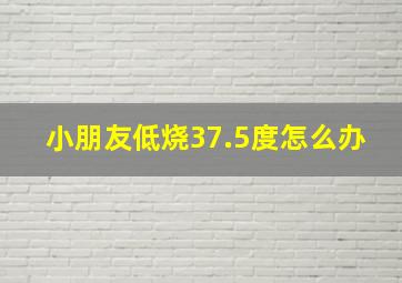 小朋友低烧37.5度怎么办