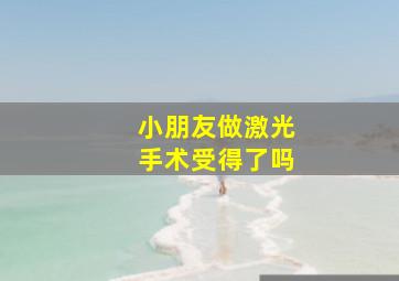 小朋友做激光手术受得了吗