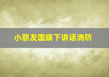 小朋友国旗下讲话消防