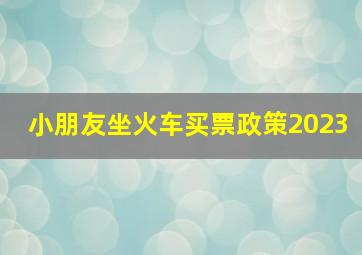 小朋友坐火车买票政策2023