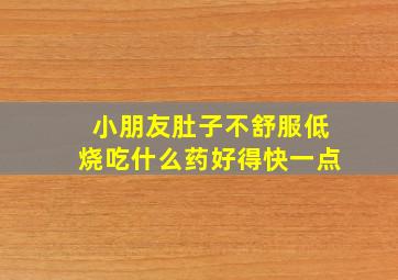 小朋友肚子不舒服低烧吃什么药好得快一点