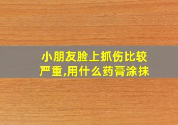 小朋友脸上抓伤比较严重,用什么药膏涂抹