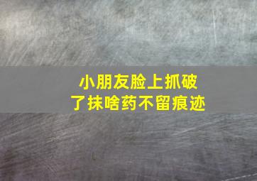 小朋友脸上抓破了抹啥药不留痕迹