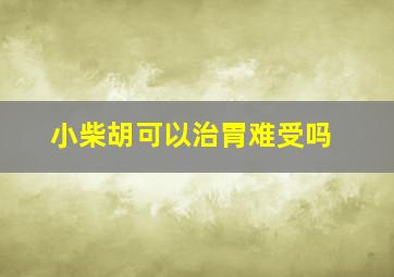 小柴胡可以治胃难受吗