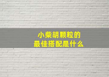 小柴胡颗粒的最佳搭配是什么