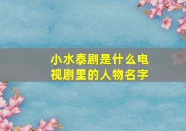 小水泰剧是什么电视剧里的人物名字