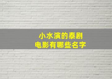 小水演的泰剧电影有哪些名字